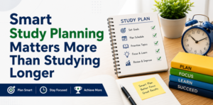 Why Smart Study Planning Matters More Than Studying Longer
