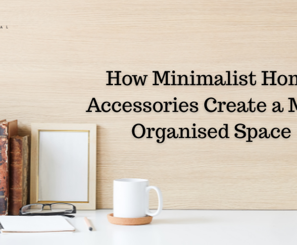 How Minimalist Home Accessories Create a More Organised Space
