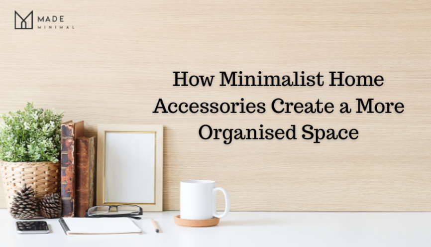 How Minimalist Home Accessories Create a More Organised Space